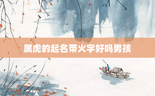 属虎的起名带火字好吗男孩